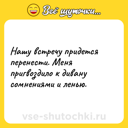 Шутка: Нашу встречу придется перенести. Меня пригвоздило к дивану сомнениями и ленью.
