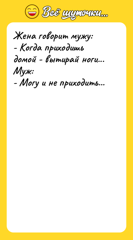 Жена говорит мужу: - Когда приходишь домой - вытирай ноги...