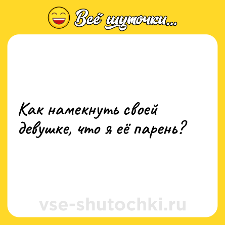 Шутка: Как намекнуть своей девушке, что я её парень?