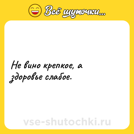 Шутка: Не вино крепкое, а здоровье слабое.
