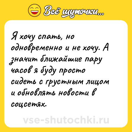 Шутка: Я хочу спать, но одновременно и не хочу. А значит ближайшие пару часов я буду просто сидеть с грустным лицом и обновлять новости в соцсетях.