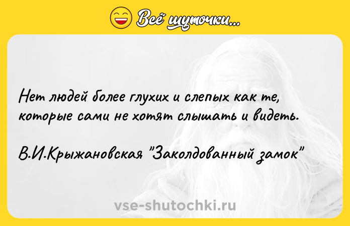 Цитата: Нет людей более глухих и слепых как те, которые сами не хотят слышать и видеть.В.И.Крыжановская Заколдованный замок