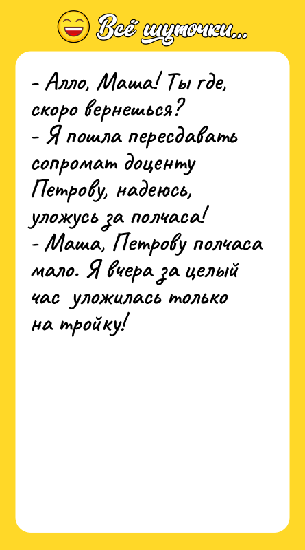 - Алло, Маша! Ты где, скоро вернешься? - Я пошла