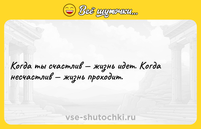 Цитата: Когда ты счастлив жизнь идет. Когда несчастлив жизнь проходит.