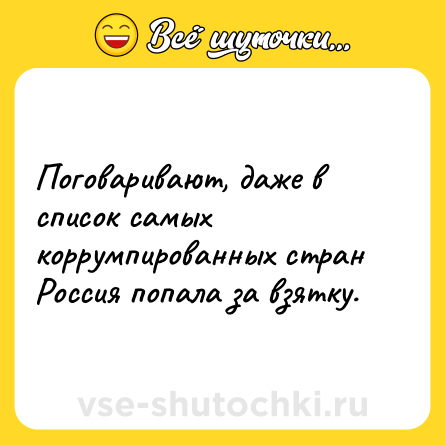 Шутка: Поговаривают, даже в список самых коррумпированных стран Россия попала за взятку.