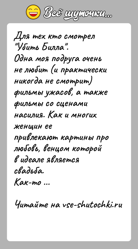 История: Для тех кто смотрел Убить Билла .Одна моя подруга очень не любит (и практически никогда не смотрит)фильмы ужасов, а также фильмы