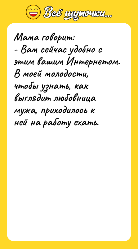 Мама говорит: - Вам сейчас удобно с этим вашим Интернетом.
