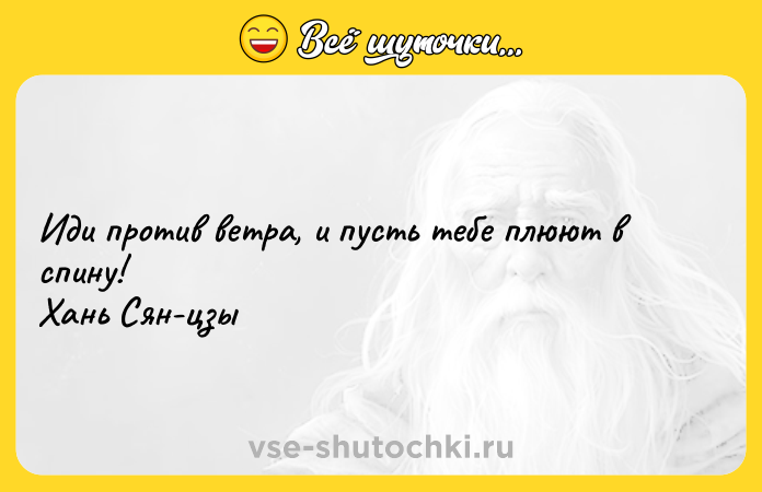 Цитата: Иди против ветра, и пусть тебе плюют в спину! Хань Сян-цзы