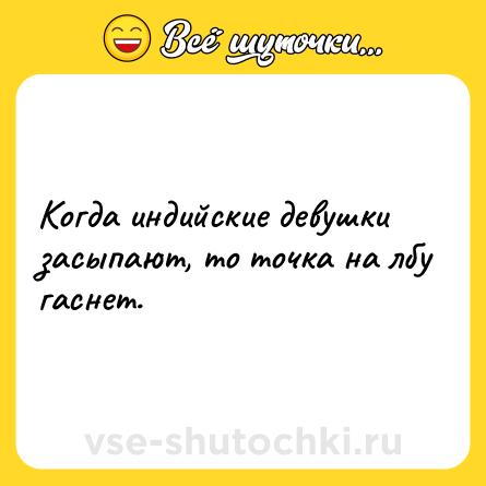 Шутка: Когда индийские девушки засыпают, то точка на лбу гаснет.
