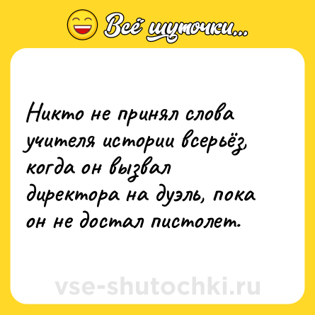 Шутка: Никто не принял слова учителя истории всерьёз, когда он вызвал директора на дуэль, пока он не достал пистолет.