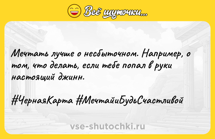 Цитата: Мечтать лучше о несбыточном. Например, о том, что делать, если тебе попал в руки настоящий джинн. ЧернаяКарта МечтайиБудьСчастливой
