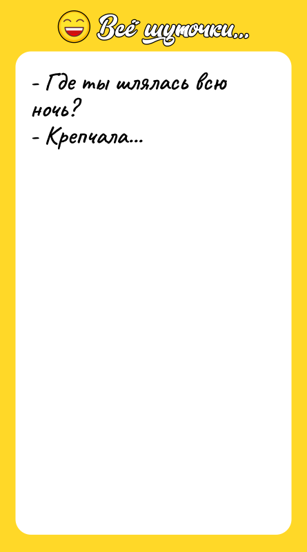- Где ты шлялась всю ночь? - Крепчала...