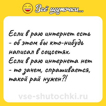 Шутка: Если в раю интернет есть - об этом бы кто-нибудь написал в соцсетях. <br>Если в раю интернета нет - то зачем, спрашивается, такой рай нужен?!