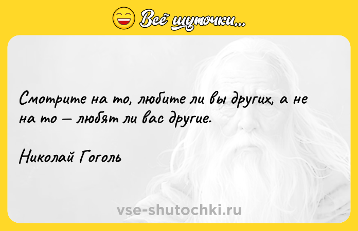 Цитата: Смотрите на то, любите ли вы других, а не на то любят ли вас другие. Николай Гоголь