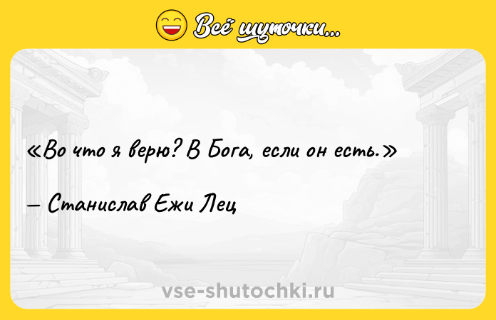 Цитата: Во что я верю? В Бога, если он есть.Станислав Ежи Лец