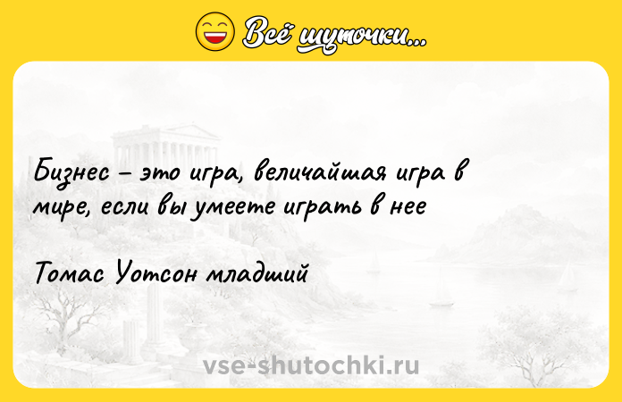 Цитата: Бизнес это игра, величайшая игра в мире, если вы умеете играть в нее Томас Уотсон младший