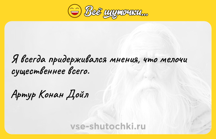 Цитата: Я всегда придерживался мнения, что мелочи существеннее всего.Артур Конан Дойл