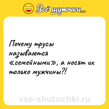 Шутка: Почему трусы называются «семейными», а носят их только мужчины?!