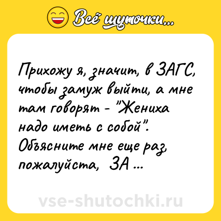 Шутка: Прихожу я, значит, в ЗАГС, чтобы замуж выйти, а мне там говорят - 