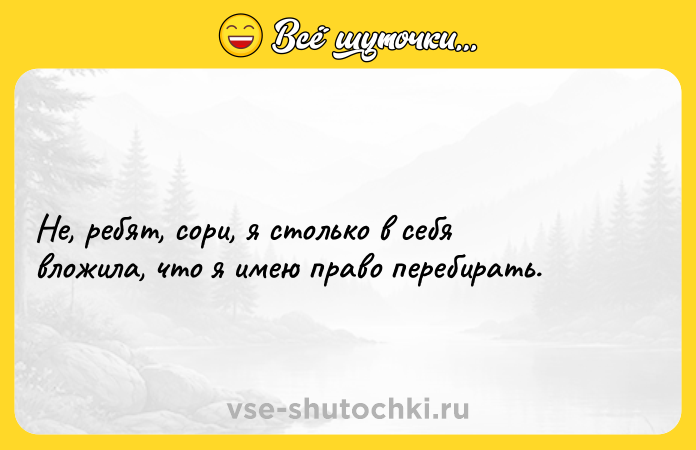Цитата: Не, ребят, сори, я столько в себя вложила, что я имею право перебирать.