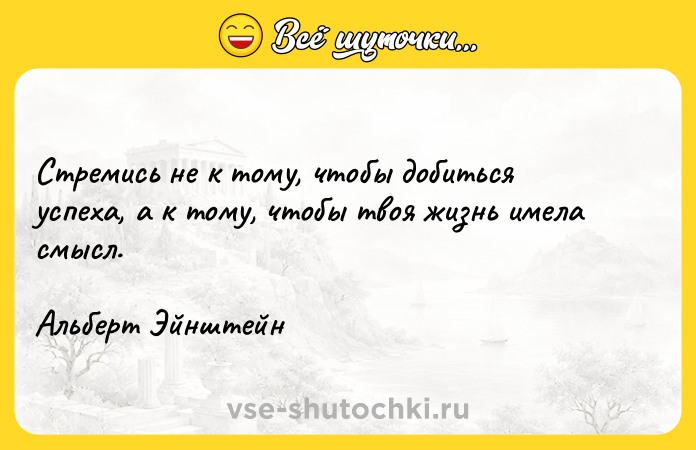 Цитата: Стремись не к тому, чтобы добиться успеха, а к тому, чтобы твоя жизнь имела смысл.Альберт Эйнштейн