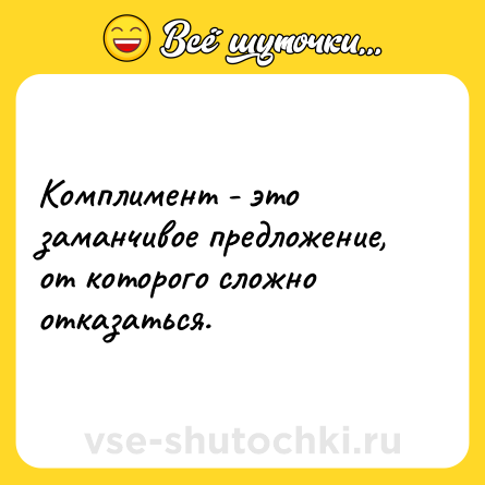 Шутка: Комплимент - это заманчивое предложение, от которого сложно отказаться.
