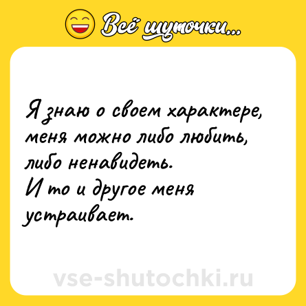 Шутка: Я знаю о своем характере, меня можно либо любить, либо ненавидеть.<br>И то и другое меня устраивает.
