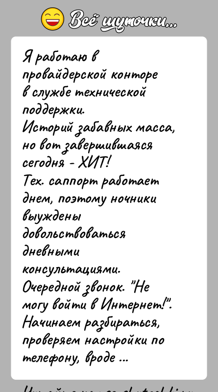 История: Я работаю в провайдерской конторе в службе технической поддержки.Историй забавных масса, но вот завершившаяся сегодня - ХИТ!Тех. саппорт работает днем,