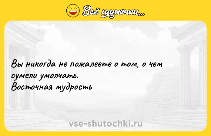 Цитата: Вы никогда не пожалеете о том, о чем сумели умолчать. Восточная мудрость