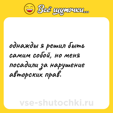 Шутка: однажды я решил быть самим собой, но меня посадили за нарушение авторских прав.