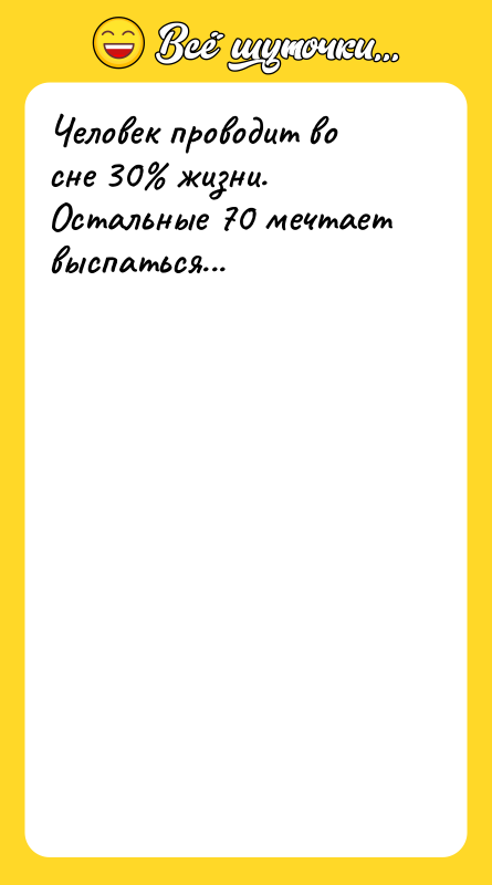 Человек проводит во сне 30 жизни. Остальные 70 мечтает выспаться...