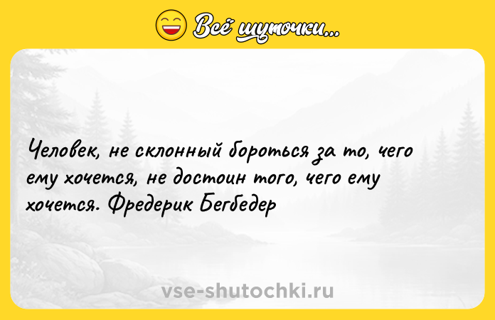 Цитата: Человек, не склонный бороться за то, чего ему хочется, не достоин того, чего ему хочется. Фредерик Бегбедер