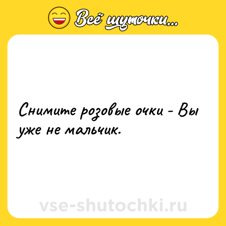 Шутка: Снимите розовые очки - Вы уже не мальчик.