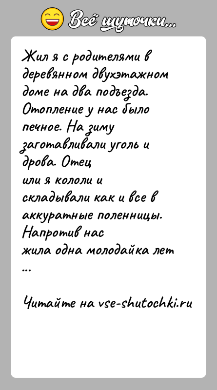 История: Жил я с родителями в деревянном двухэтажном доме на два подъезда.Отопление у нас было печное. На зиму заготавливали уголь и