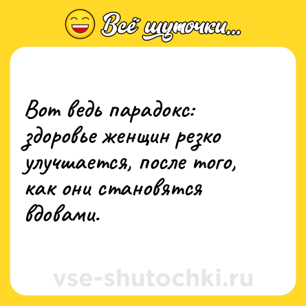 Шутка: Вот ведь парадокс: здоровье женщин резко улучшается, после того, как они становятся вдовами.