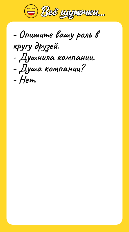 Шутка: - Опишите вашу роль в кругу друзей.- Душнила компании.- Душа компании?- Нет.