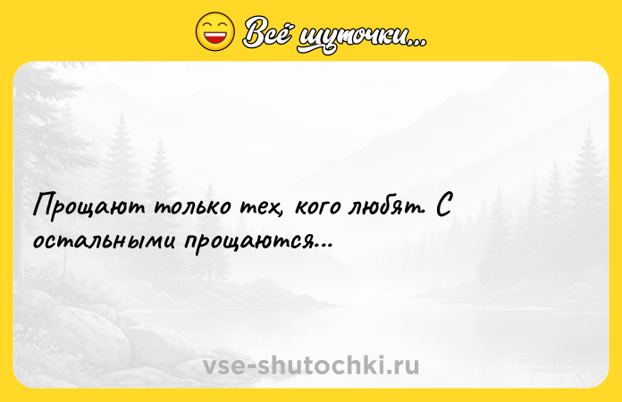 Цитата: Прощают только тех, кого любят. С остальными прощаются...