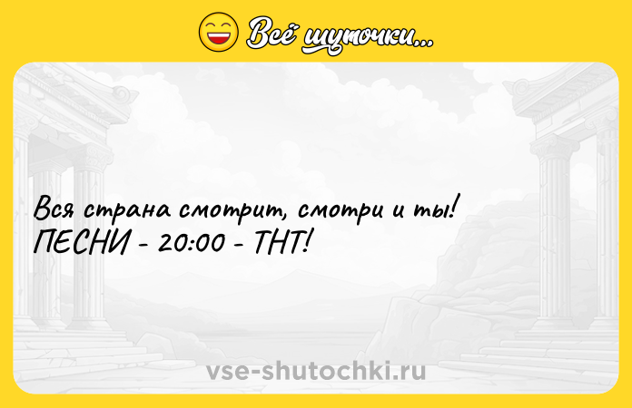 Цитата: Вся страна смотрит, смотри и ты! ПЕСНИ - 20:00 - ТНТ!
