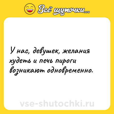 Шутка: У нас, девушек, желания худеть и печь пироги возникают одновременно.