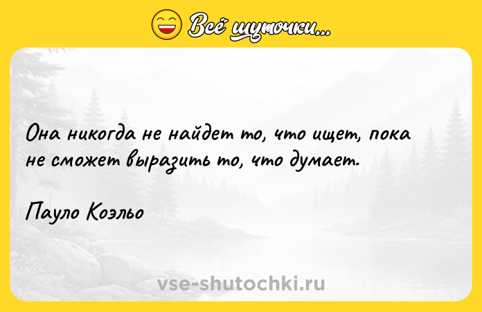 Цитата: Она никогда не найдет то, что ищет, пока не сможет выразить то, что думает.Пауло Коэльо