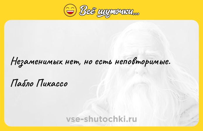 Цитата: Незаменимых нет, но есть неповторимые.Пабло Пикассо