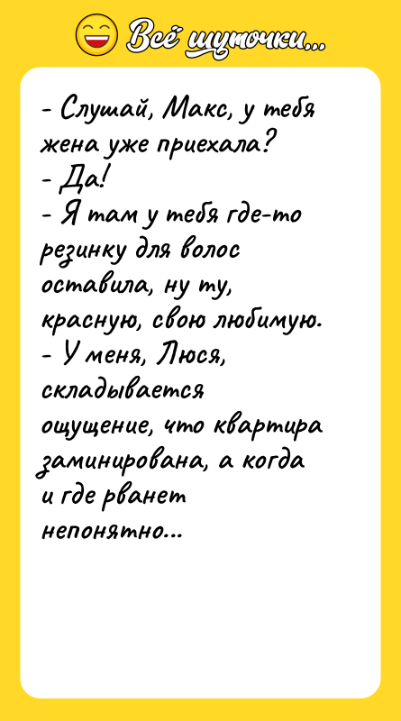 - Слушай, Макс, у тебя жена уже приехала? - Да!