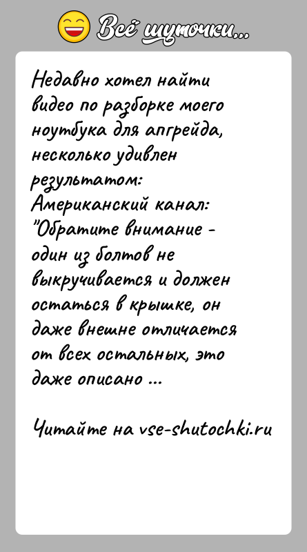 История: Недавно хотел найти видео по разборке моего ноутбука для апгрейда, несколько удивлен результатом:Американский канал: Обратите внимание - один из болтов