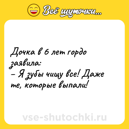 Шутка: Дочка в 6 лет гордо заявила: <br>– Я зубы чищу все! Даже те, которые выпали!