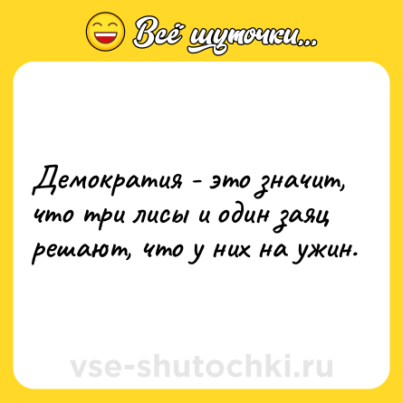 Шутка: Демократия - это значит, что три лисы и один заяц решают, что у них на ужин.