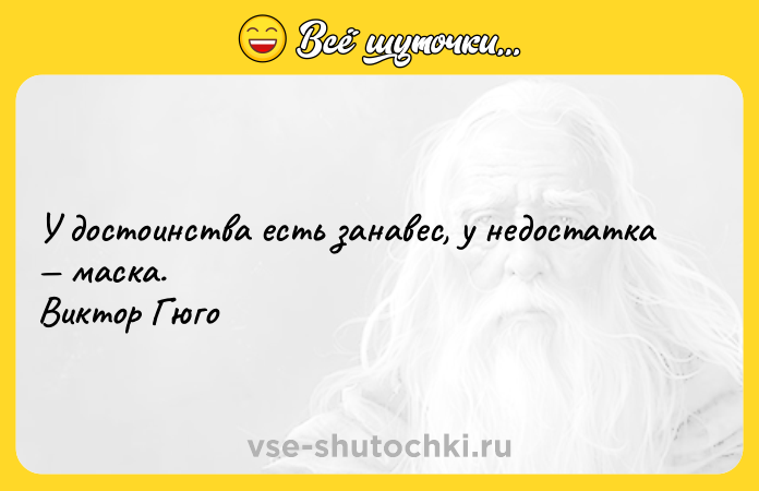 Цитата: У достоинства есть занавес, у недостатка маска. Виктор Гюго