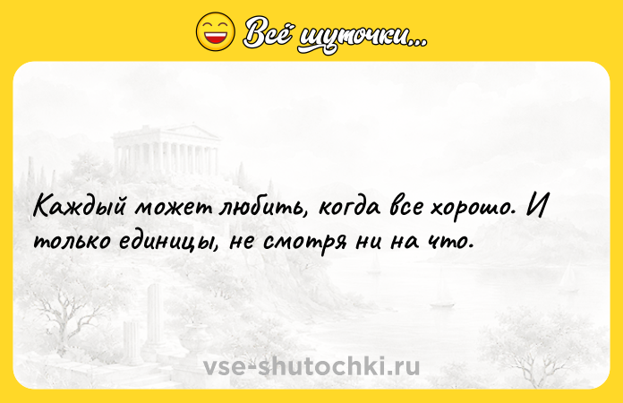 Цитата: Каждый может любить, когда все хорошо. И только единицы, не смотря ни на что.
