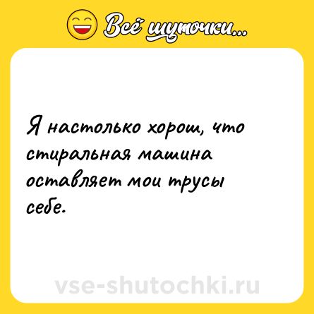 Шутка: Я настолько хорош, что стиральная машина оставляет мои трусы себе.