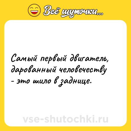 Шутка: Самый первый двигатель, дарованный человечеству - это шило в заднице.