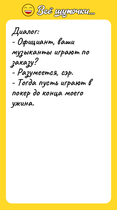 Диалог: - Официант, ваши музыканты играют по заказу? - Разумеется,